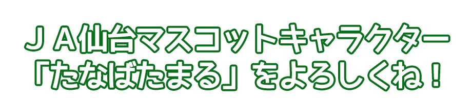 ＪＡ仙台マスコットキャラクター「たなばたまる」をよろしくね！