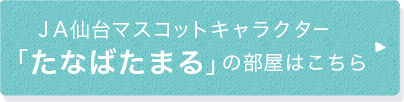 ＪＡ仙台マスコットキャラクター「たなばたまる」の部屋はこちら