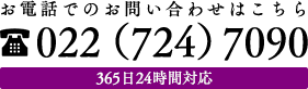 お電話でのお問い合わせはこちら 022（724）7090 365日24時間対応